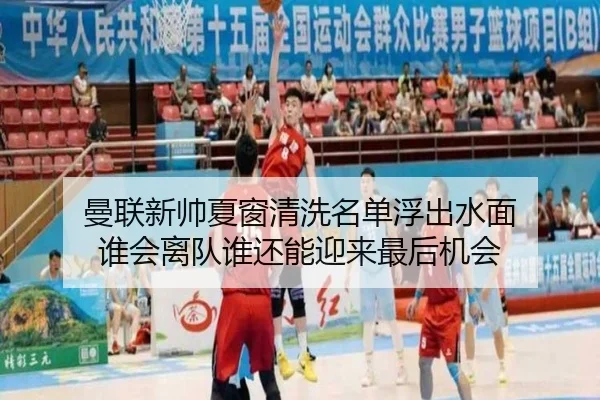 曼联新帅夏窗清洗名单浮出水面 谁会离队谁还能迎来最后机会